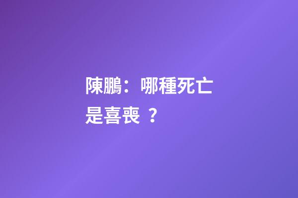 陳鵬：哪種死亡是喜喪？